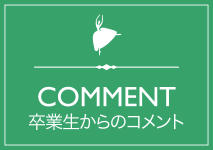 卒業生からのコメント COMMENT